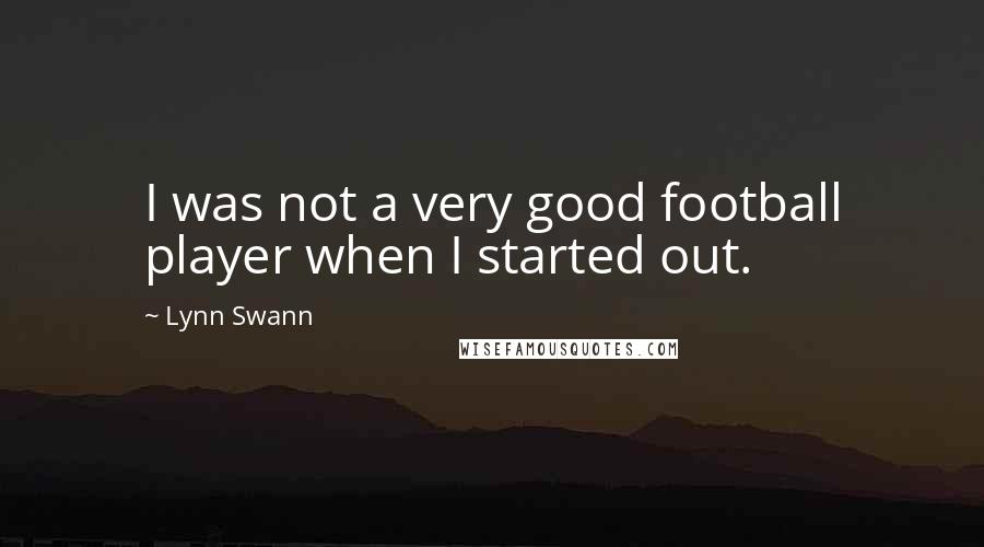 Lynn Swann Quotes: I was not a very good football player when I started out.