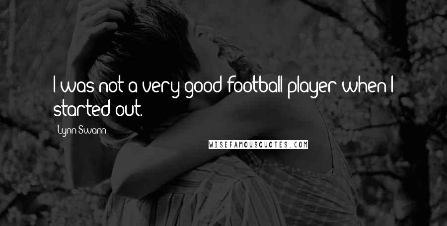 Lynn Swann Quotes: I was not a very good football player when I started out.