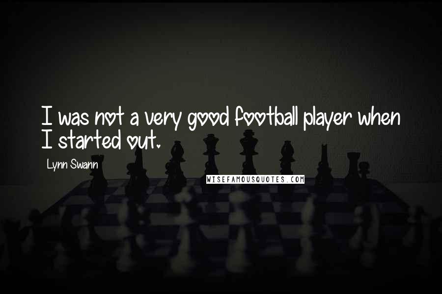 Lynn Swann Quotes: I was not a very good football player when I started out.