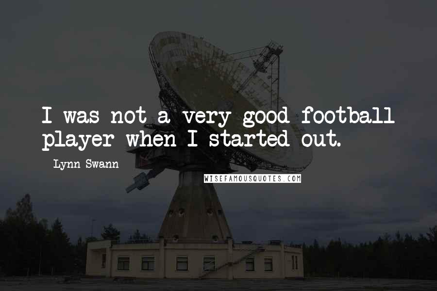 Lynn Swann Quotes: I was not a very good football player when I started out.