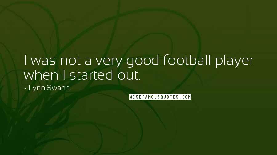 Lynn Swann Quotes: I was not a very good football player when I started out.