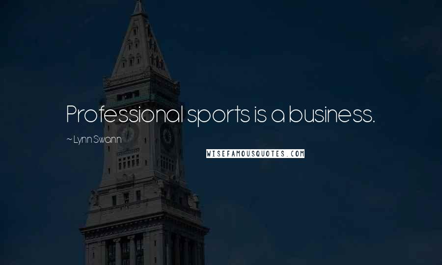 Lynn Swann Quotes: Professional sports is a business.