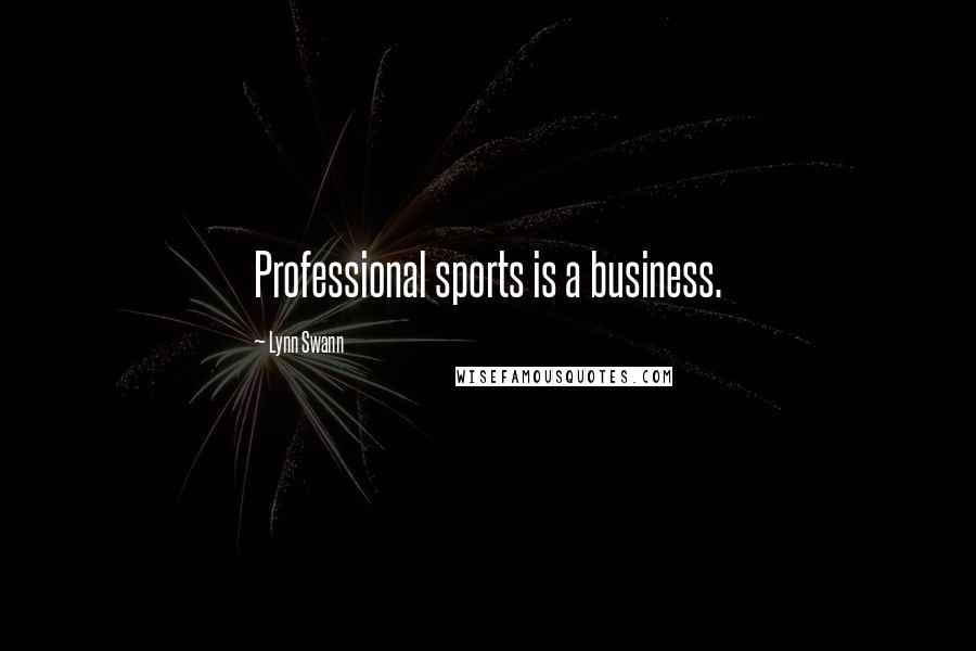 Lynn Swann Quotes: Professional sports is a business.