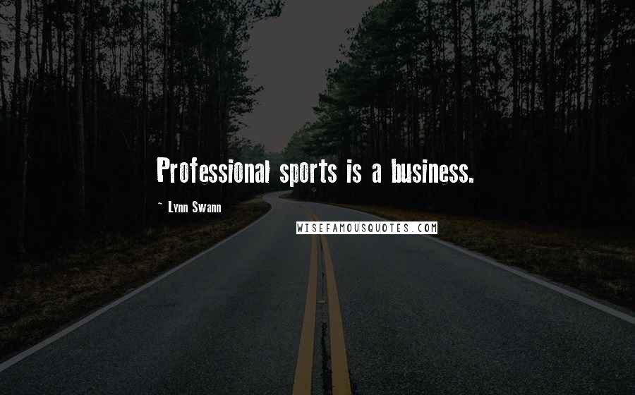 Lynn Swann Quotes: Professional sports is a business.