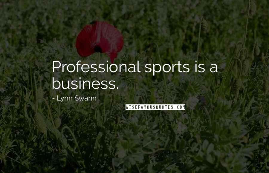 Lynn Swann Quotes: Professional sports is a business.