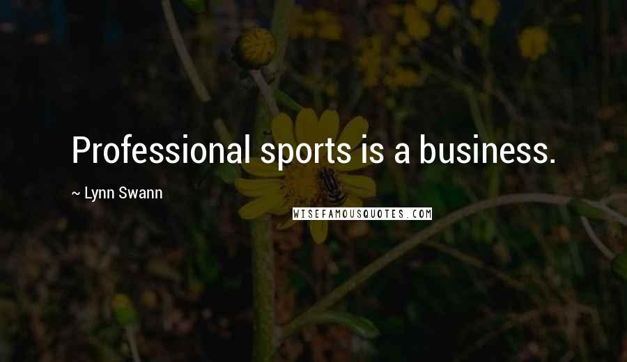 Lynn Swann Quotes: Professional sports is a business.
