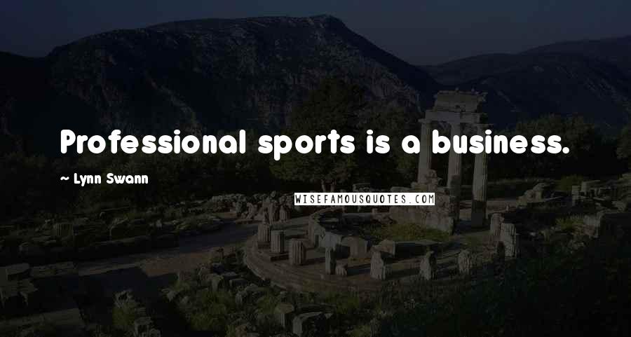 Lynn Swann Quotes: Professional sports is a business.