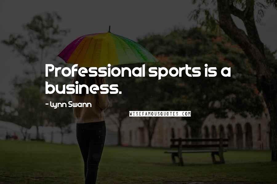 Lynn Swann Quotes: Professional sports is a business.