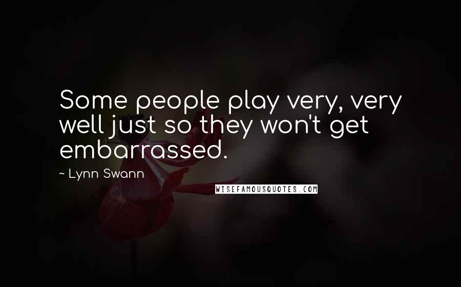 Lynn Swann Quotes: Some people play very, very well just so they won't get embarrassed.