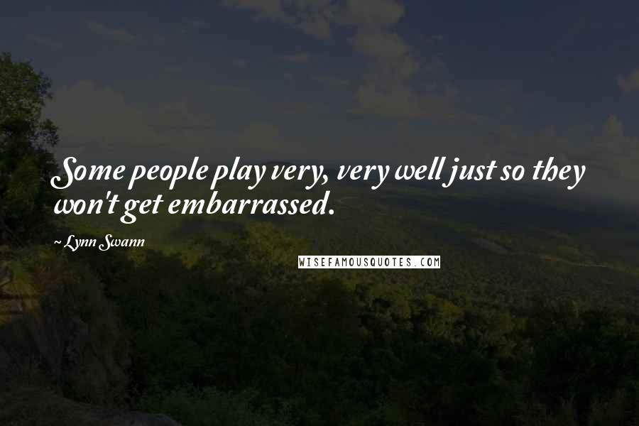 Lynn Swann Quotes: Some people play very, very well just so they won't get embarrassed.