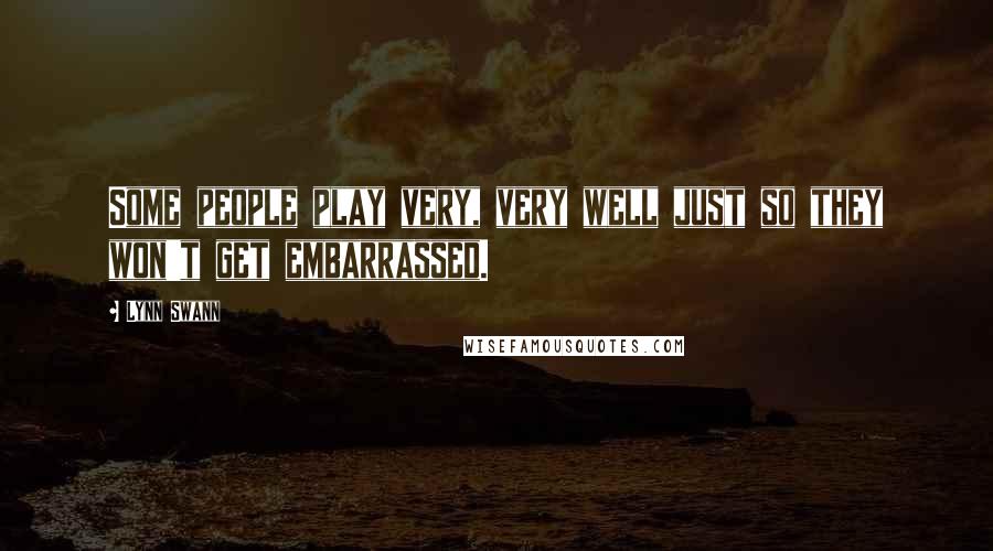 Lynn Swann Quotes: Some people play very, very well just so they won't get embarrassed.