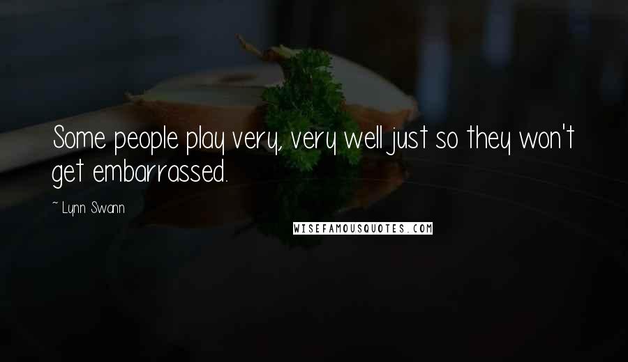 Lynn Swann Quotes: Some people play very, very well just so they won't get embarrassed.