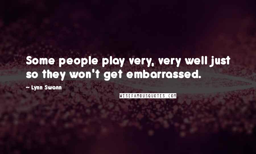 Lynn Swann Quotes: Some people play very, very well just so they won't get embarrassed.