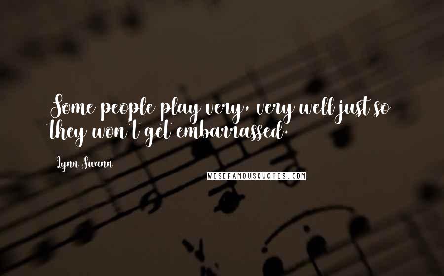 Lynn Swann Quotes: Some people play very, very well just so they won't get embarrassed.