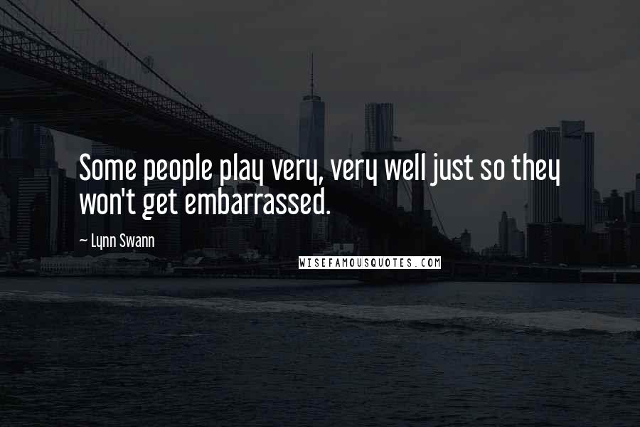 Lynn Swann Quotes: Some people play very, very well just so they won't get embarrassed.