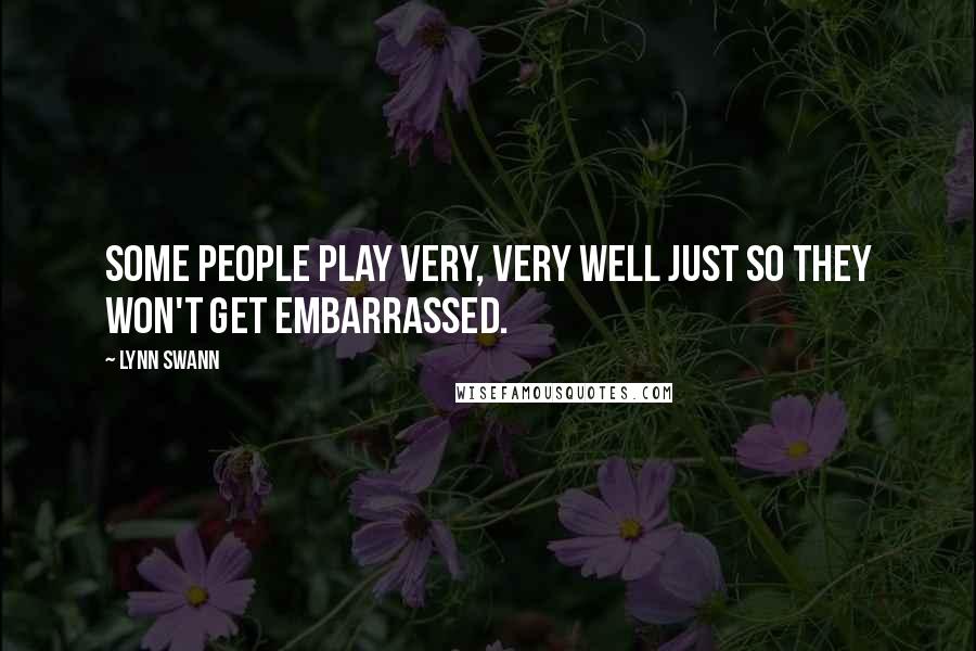 Lynn Swann Quotes: Some people play very, very well just so they won't get embarrassed.