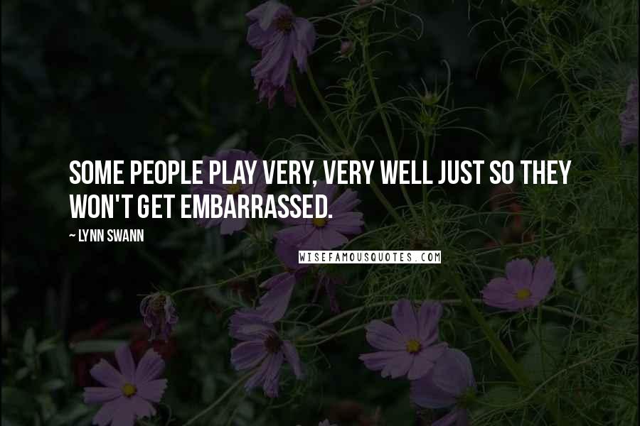 Lynn Swann Quotes: Some people play very, very well just so they won't get embarrassed.