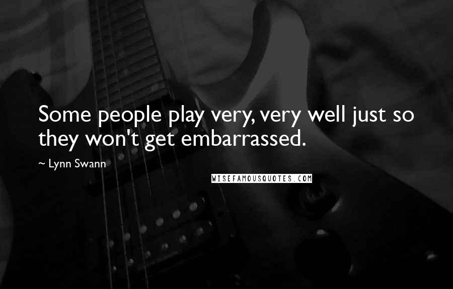 Lynn Swann Quotes: Some people play very, very well just so they won't get embarrassed.