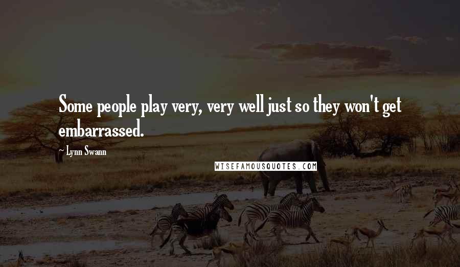 Lynn Swann Quotes: Some people play very, very well just so they won't get embarrassed.