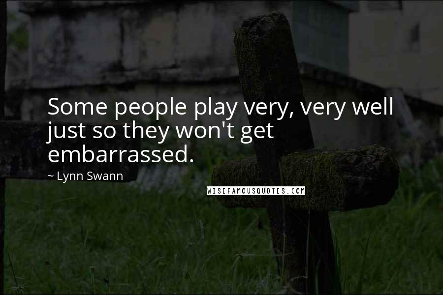 Lynn Swann Quotes: Some people play very, very well just so they won't get embarrassed.