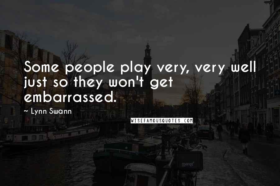 Lynn Swann Quotes: Some people play very, very well just so they won't get embarrassed.