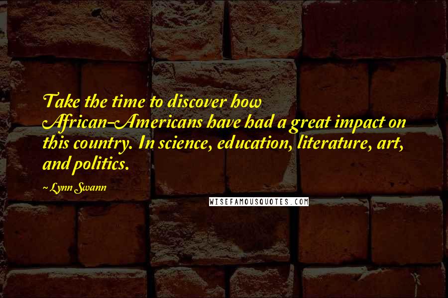 Lynn Swann Quotes: Take the time to discover how African-Americans have had a great impact on this country. In science, education, literature, art, and politics.