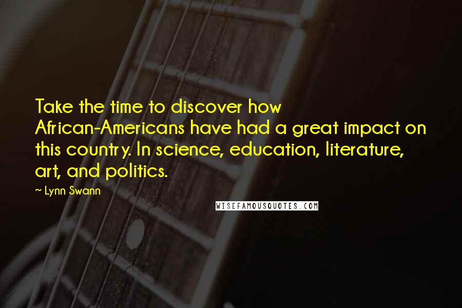 Lynn Swann Quotes: Take the time to discover how African-Americans have had a great impact on this country. In science, education, literature, art, and politics.