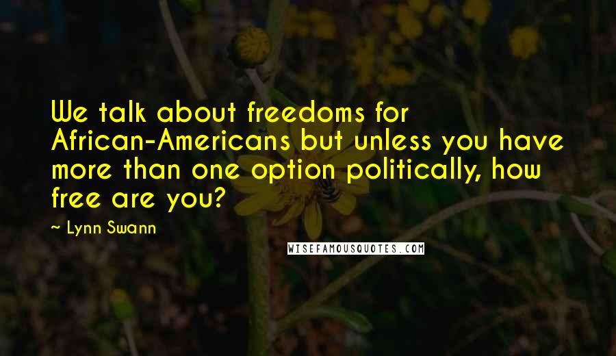 Lynn Swann Quotes: We talk about freedoms for African-Americans but unless you have more than one option politically, how free are you?