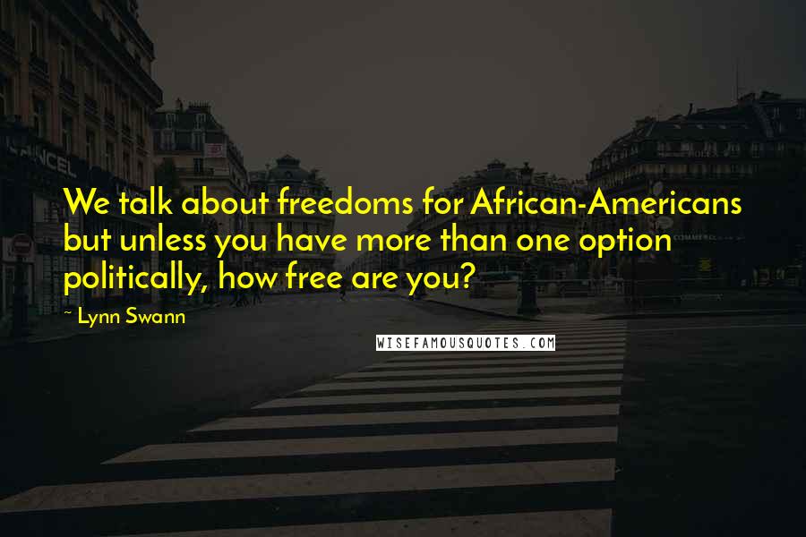 Lynn Swann Quotes: We talk about freedoms for African-Americans but unless you have more than one option politically, how free are you?