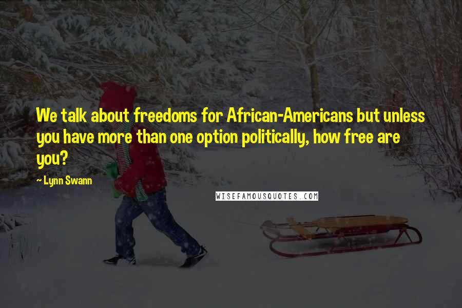 Lynn Swann Quotes: We talk about freedoms for African-Americans but unless you have more than one option politically, how free are you?