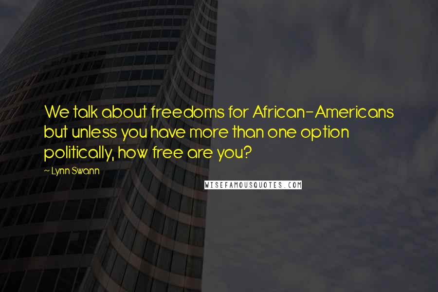 Lynn Swann Quotes: We talk about freedoms for African-Americans but unless you have more than one option politically, how free are you?