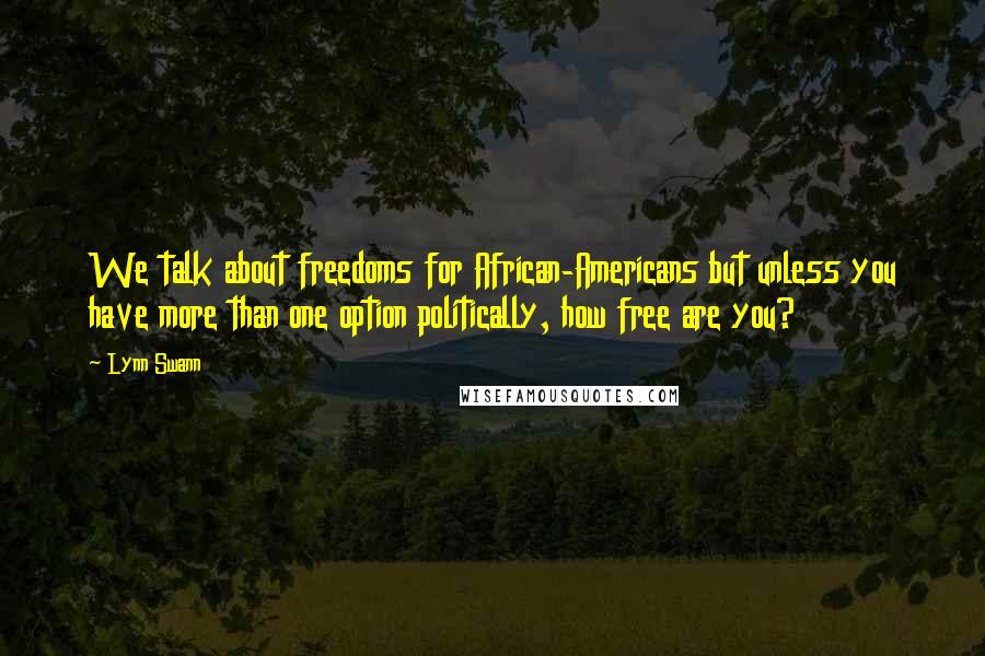 Lynn Swann Quotes: We talk about freedoms for African-Americans but unless you have more than one option politically, how free are you?