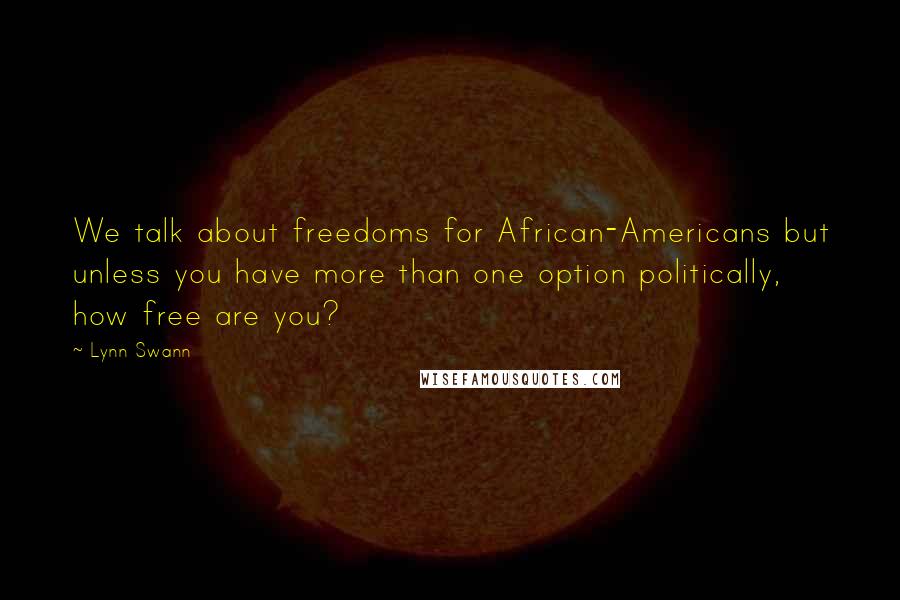 Lynn Swann Quotes: We talk about freedoms for African-Americans but unless you have more than one option politically, how free are you?