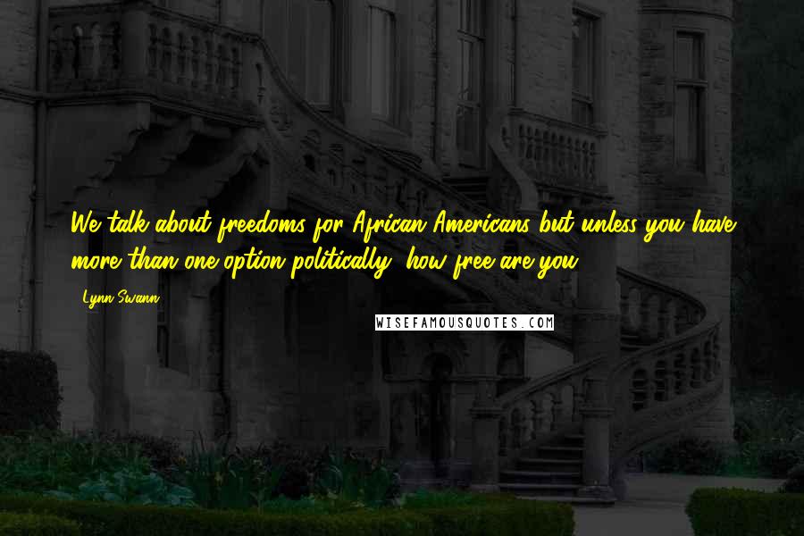 Lynn Swann Quotes: We talk about freedoms for African-Americans but unless you have more than one option politically, how free are you?