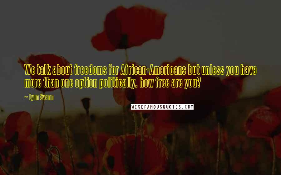 Lynn Swann Quotes: We talk about freedoms for African-Americans but unless you have more than one option politically, how free are you?