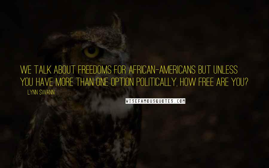 Lynn Swann Quotes: We talk about freedoms for African-Americans but unless you have more than one option politically, how free are you?