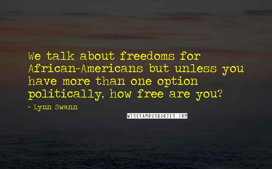 Lynn Swann Quotes: We talk about freedoms for African-Americans but unless you have more than one option politically, how free are you?