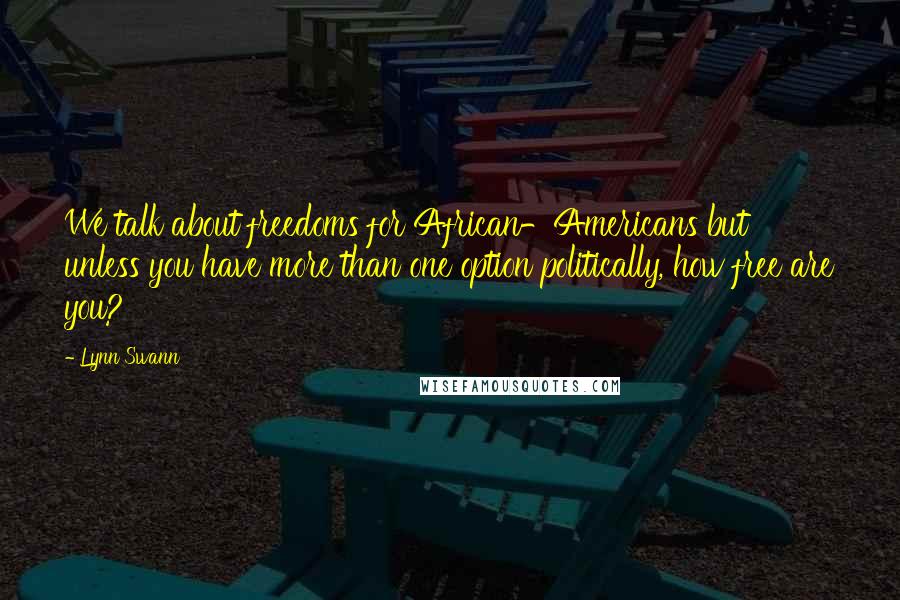 Lynn Swann Quotes: We talk about freedoms for African-Americans but unless you have more than one option politically, how free are you?