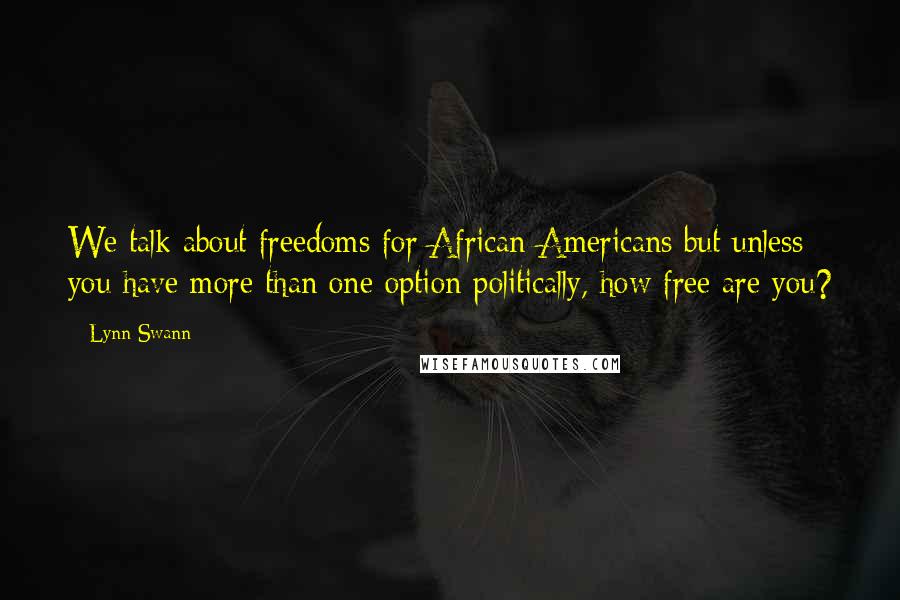 Lynn Swann Quotes: We talk about freedoms for African-Americans but unless you have more than one option politically, how free are you?