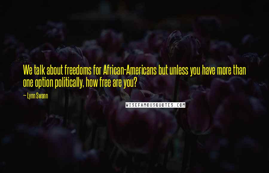 Lynn Swann Quotes: We talk about freedoms for African-Americans but unless you have more than one option politically, how free are you?