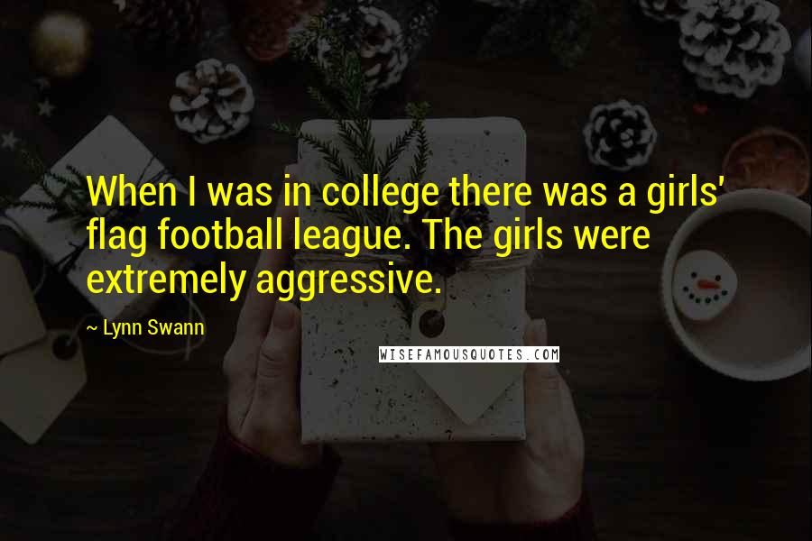 Lynn Swann Quotes: When I was in college there was a girls' flag football league. The girls were extremely aggressive.