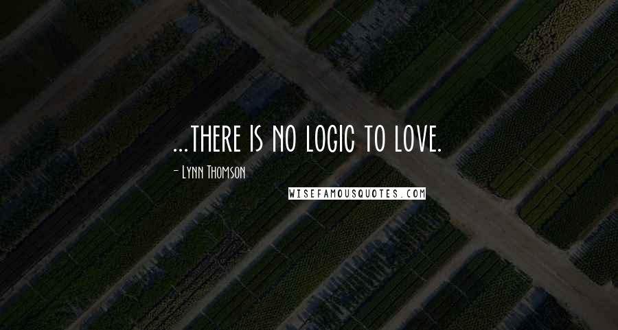 Lynn Thomson Quotes: ...there is no logic to love.