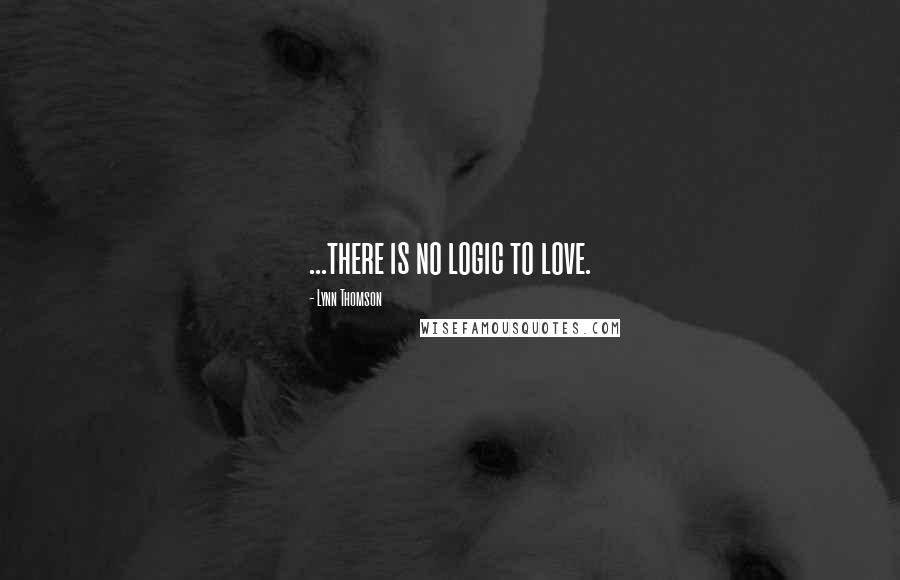 Lynn Thomson Quotes: ...there is no logic to love.