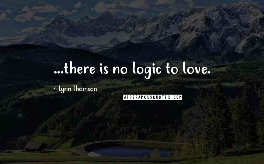 Lynn Thomson Quotes: ...there is no logic to love.