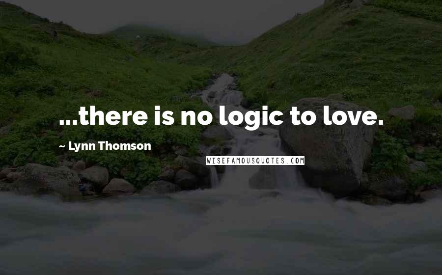 Lynn Thomson Quotes: ...there is no logic to love.