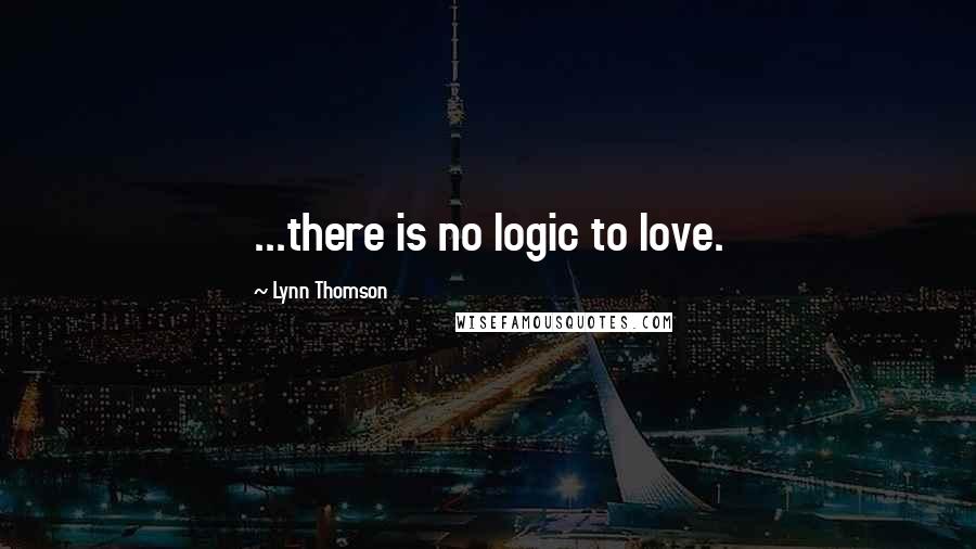 Lynn Thomson Quotes: ...there is no logic to love.