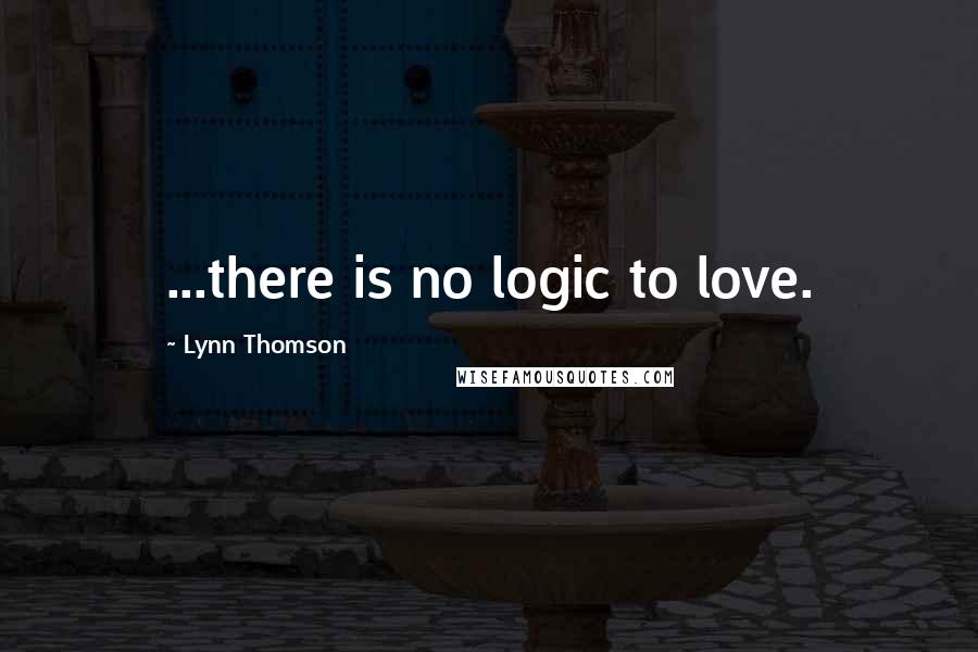 Lynn Thomson Quotes: ...there is no logic to love.