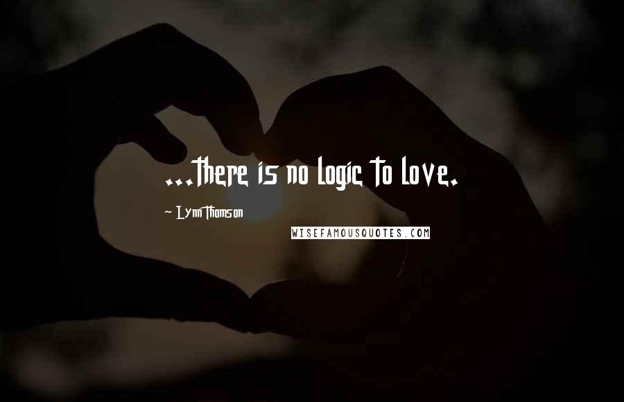 Lynn Thomson Quotes: ...there is no logic to love.