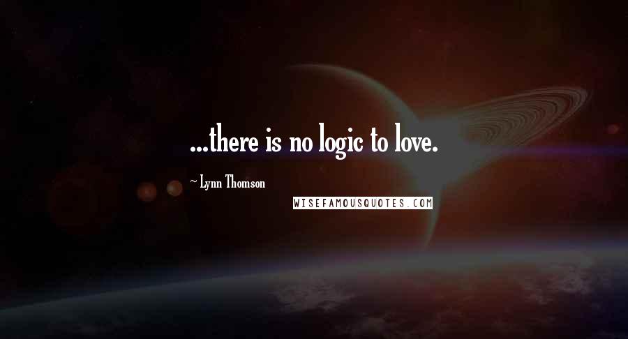 Lynn Thomson Quotes: ...there is no logic to love.