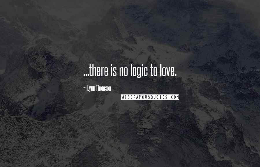 Lynn Thomson Quotes: ...there is no logic to love.